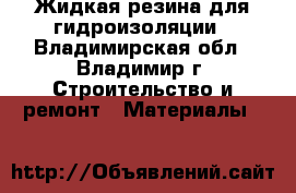 Жидкая резина для гидроизоляции - Владимирская обл., Владимир г. Строительство и ремонт » Материалы   